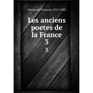  Les anciens poetes de la France. 3 FranÃ§ois, 1814 1882 
