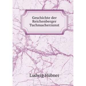   Geschichte der Reichenberger Tuchmacherzunst Ludwig HÃ¼bner Books