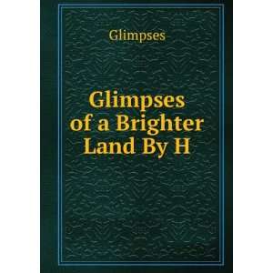  Glimpses of a Brighter Land By H Glimpses Books