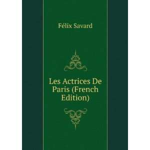  Les Actrices De Paris (French Edition) FÃ©lix Savard 