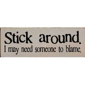   Stick around. I may need someone to blame. Wooden Sign