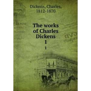    The works of Charles Dickens. 1 Charles, 1812 1870 Dickens Books