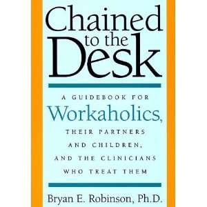  Chained to the Desk A Guidebook for Workaholics, Their 