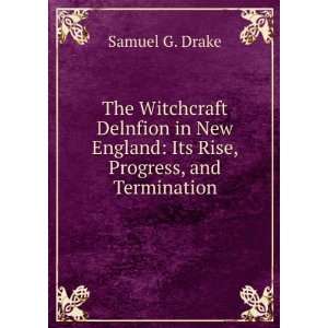 The Witchcraft Delnfion in New England Its Rise, Progress, and 