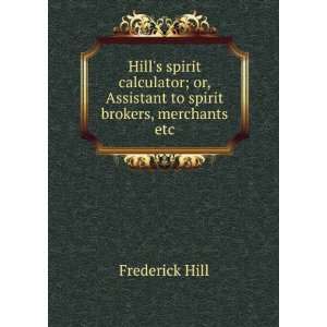 Hills spirit calculator; or, Assistant to spirit brokers, merchants 