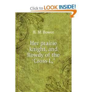    Her prairie knight, and Rowdy of the Cross L, B. M. Bower Books