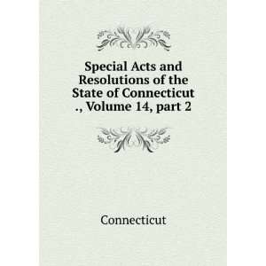Special Acts and Resolutions of the State of Connecticut ., Volume 14 