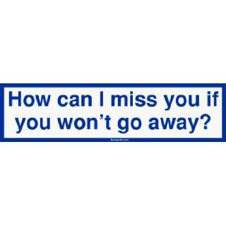  How can I miss you if you wont go away? Bumper Sticker 