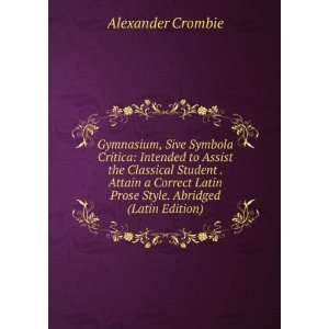   Latin Prose Style. Abridged (Latin Edition) Alexander Crombie Books