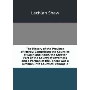 The History of the Province of Moray Comprising the Counties of Elgin 