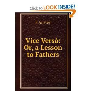 Vice VersÃ¢ Or, a Lesson to Fathers F Anstey  Books