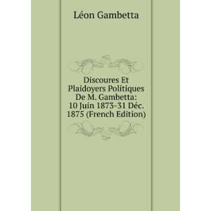   10 Juin 1873 31 DÃ©c. 1875 (French Edition) LÃ©on Gambetta Books