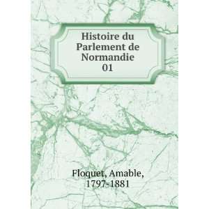  Histoire du Parlement de Normandie. 01 Amable, 1797 1881 