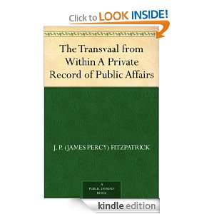 The Transvaal from Within A Private Record of Public Affairs J. P 