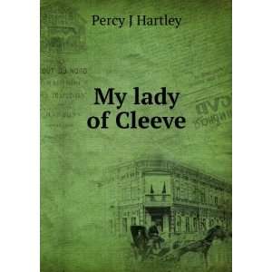 My lady of Cleeve Percy J Hartley  Books