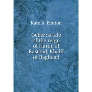  reign of Harun al Raschid, Khalif of Baghdad Kate A. Benton Books
