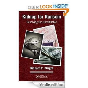 Kidnap for Ransom Resolving the Unthinkable Richard P. Wright 