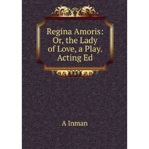   Regina Amoris Or, the Lady of Love, a Play. Acting Ed A Inman Books