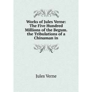 Works of Jules Verne The Five Hundred Millions of the Begum. the 
