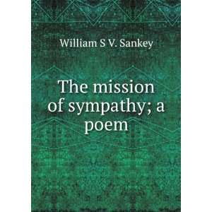  The mission of sympathy; a poem William S V. Sankey 