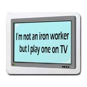  Im not a iron worker but I play one on TV Mousepad 