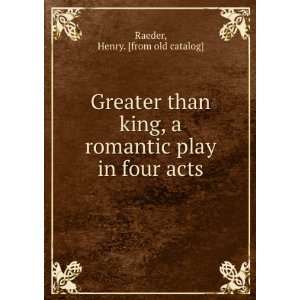 Greater than king, a romantic play in four acts Henry. [from old 