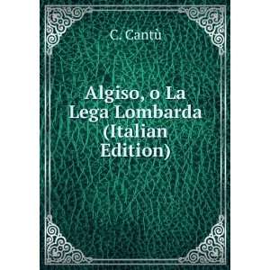  Algiso, o La Lega Lombarda (Italian Edition) C. CantÃ¹ Books