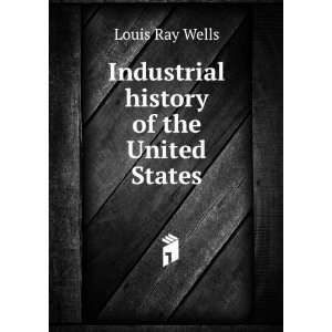    Industrial history of the United States Louis Ray Wells Books