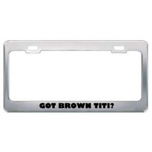 Got Brown Titi? Animals Pets Metal License Plate Frame Holder Border 