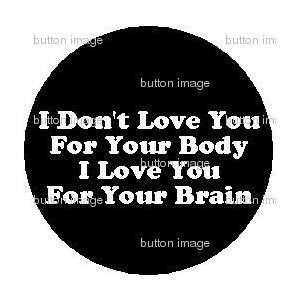   You for Your Body I Love You for Your Brain 1.25 PINBACK BUTTON Pin