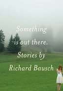   Something Is Out There Stories by Richard Bausch 