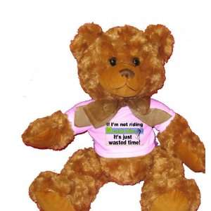 If Im not Riding Mountain Bikes its Just Wasted Time Plush Teddy 