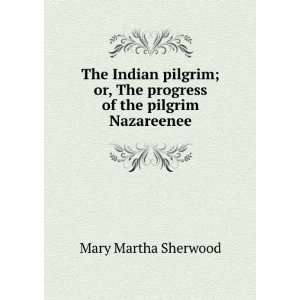   , The progress of the pilgrim Nazareenee Mary Martha Sherwood Books