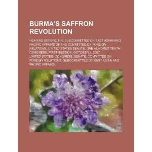 Burmas saffron revolution hearing before the Subcommittee on East 