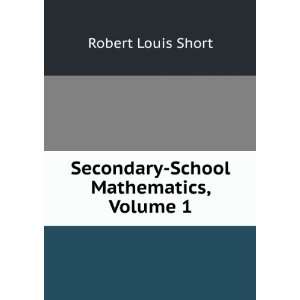  Secondary School Mathematics, Volume 1 Robert Louis Short Books