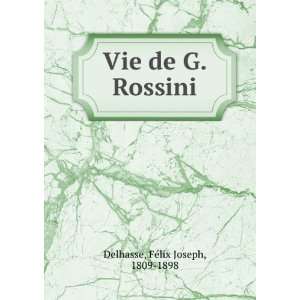    Vie de G. Rossini FÃ©lix Joseph, 1809 1898 Delhasse Books