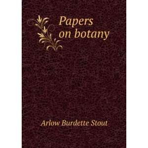 Papers on botany Arlow Burdette Stout  Books