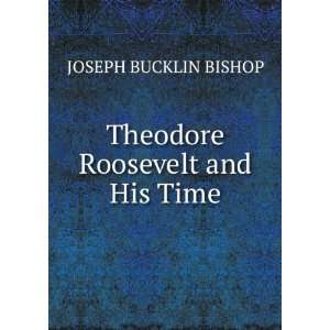    Theodore Roosevelt and His Time JOSEPH BUCKLIN BISHOP Books