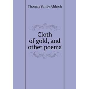    Cloth of gold, and other poems Thomas Bailey Aldrich Books