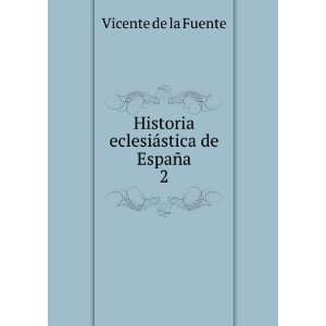   Historia eclesiÃ¡stica de EspaÃ±a. 2 Vicente de la Fuente Books
