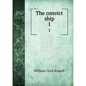    The convict ship. 1 William Clark, 1844 1911 Russell Books