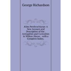   Wilton House. . with a Complete Index; . George Richardson 