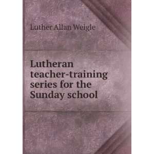    Training Series for the Sunday School Luther Allan Weigle Books