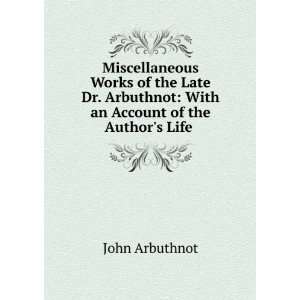   Arbuthnot With an Account of the Authors Life . John Arbuthnot