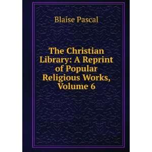   Reprint of Popular Religious Works, Volume 6 Blaise Pascal Books