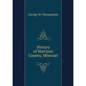  History of Harrison County, Missouri George W. Wanamaker Books
