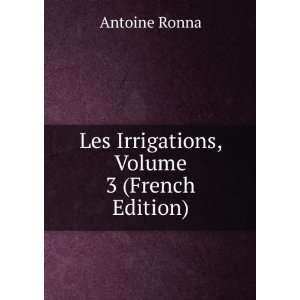  Les Irrigations, Volume 3 (French Edition) Antoine Ronna 