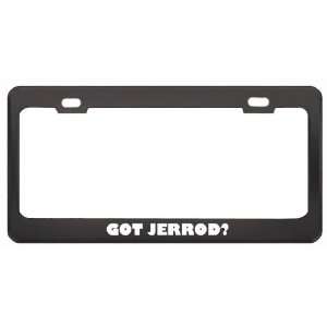 Got Jerrod? Boy Name Black Metal License Plate Frame Holder Border Tag