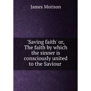   sinner is consciously united to the Saviour . James Morison Books