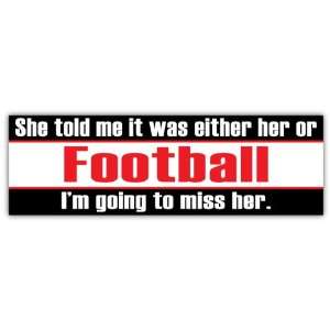  She Told Me It Was Either Her or Football Funny Car Bumper 
